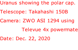 Uranus showing the polar cap. Telescope: Takahashi 150B Camera: ZWO ASI 1294 using              Televue 4x powermate Date: Dec. 22, 2020